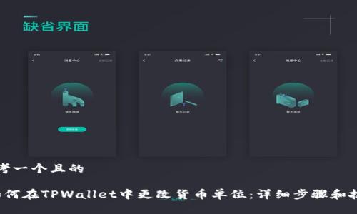 思考一个且的

 如何在TPWallet中更改货币单位：详细步骤和技巧