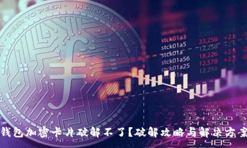 :
小米钱包加密卡片破解不了？破解攻略与解决方案详解