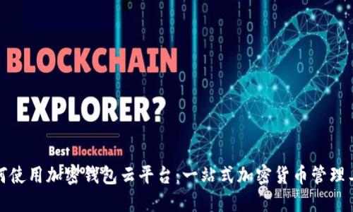 如何使用加密钱包云平台：一站式加密货币管理工具