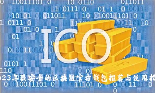 2023年最安全的区块链官方钱包推荐与使用指南