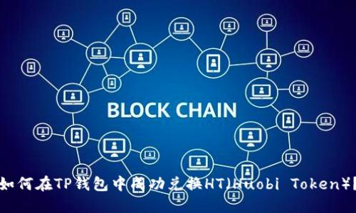 如何在TP钱包中成功兑换HT（Huobi Token）？
