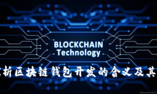 深入探析区块链钱包开发的含义及其重要性