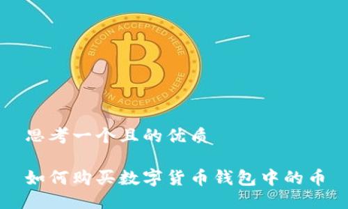 思考一个且的优质

如何购买数字货币钱包中的币