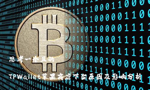 思考一个且的

TPWallet苹果商店下架原因及影响分析