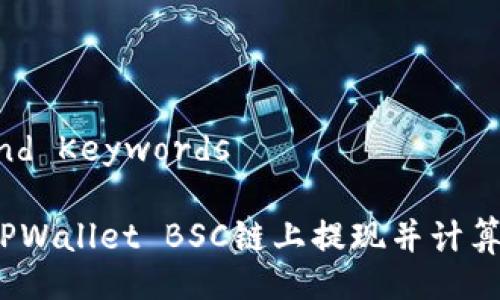Title and Keywords

如何在TPWallet BSC链上提现并计算矿工费？