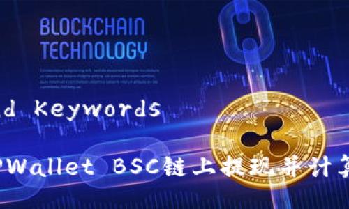 Title and Keywords

如何在TPWallet BSC链上提现并计算矿工费？