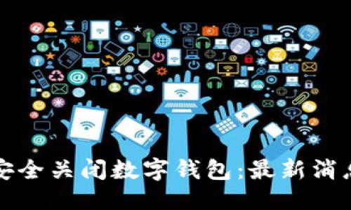 优质
如何安全关闭数字钱包：最新消息详解