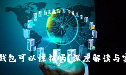 区块链钱包可以注销吗？深度解读与实用指南