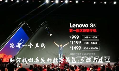 思考一个且的

如何找回丢失的数字钱包：步骤与建议