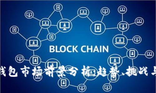 加密钱包市场前景分析：趋势、挑战与机遇