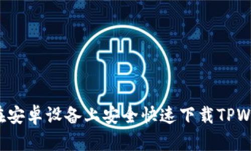 如何在安卓设备上安全快速下载TPWallet？