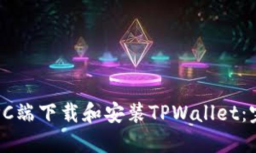 如何在PC端下载和安装TPWallet：完整指南