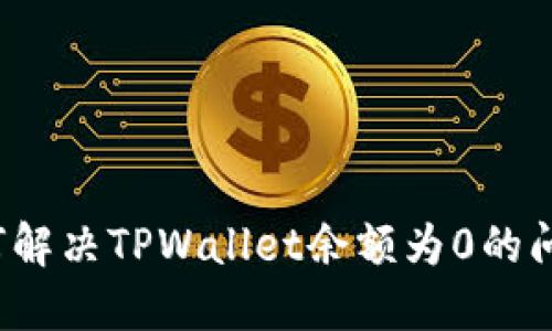 如何解决TPWallet余额为0的问题？