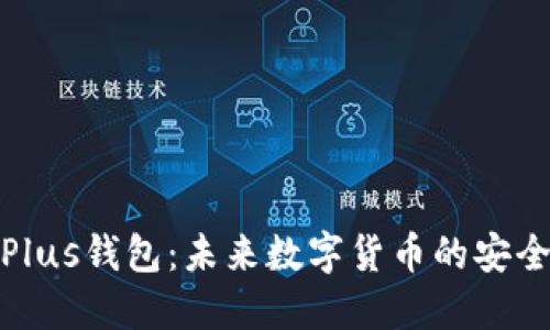 数字Plus钱包：未来数字货币的安全选择