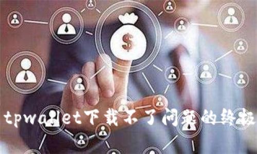 解决tpwallet下载不了问题的终极指南