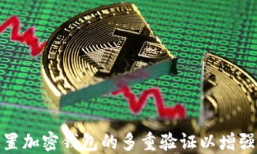 
如何设置加密钱包的多重验证以增强安全性