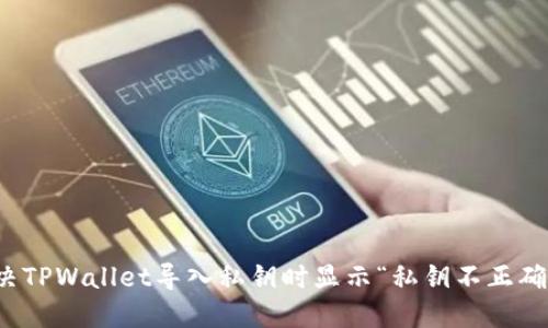 如何解决TPWallet导入私钥时显示“私钥不正确”的问题