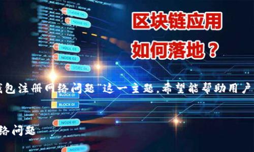 在此提供的文章探讨了“数字钱包注册网络问题”这一主题，希望能帮助用户清晰了解这一领域的相关内容。

优质
解决数字钱包注册过程中的网络问题
