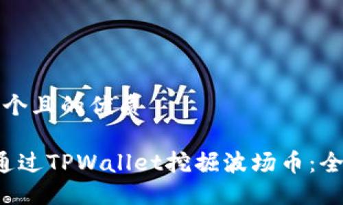 思考一个且的优质

 如何通过TPWallet挖掘波场币：全面指南