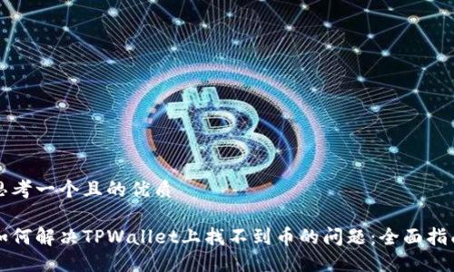 思考一个且的优质

如何解决TPWallet上找不到币的问题：全面指南
