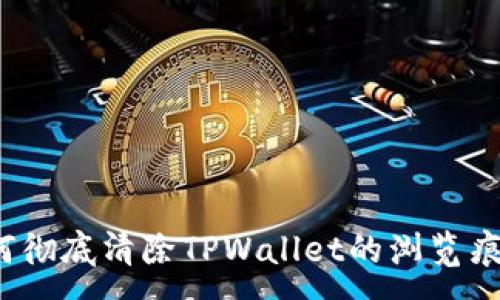 :
如何彻底清除TPWallet的浏览痕迹？