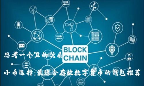 思考一个且的优质

小币选择：最适合存放数字货币的钱包推荐