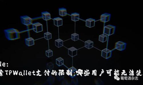 Title:
探索TPWallet支付的限制：哪些用户可能无法使用？