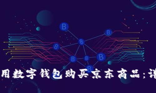 优质
如何使用数字钱包购买京东商品：详细指南