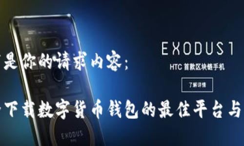 以下是你的请求内容：

安全下载数字货币钱包的最佳平台与指南