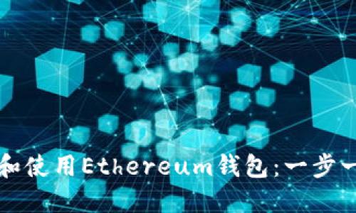 如何下载和使用Ethereum钱包：一步一步的指南
