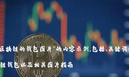 温馨提示：以下是一个关于“区块链的钱包图片”的内容示例，包括、关键词以及后续的问题和详细介绍。

如何选择和使用安全的区块链钱包以及相关图片指南