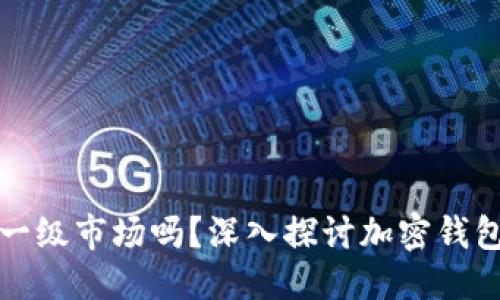 思考一个且的

钱包是加密货币的一级市场吗？深入探讨加密钱包的作用与市场现状