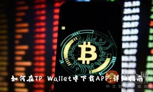 如何在TP Wallet中下载APP：详细指南