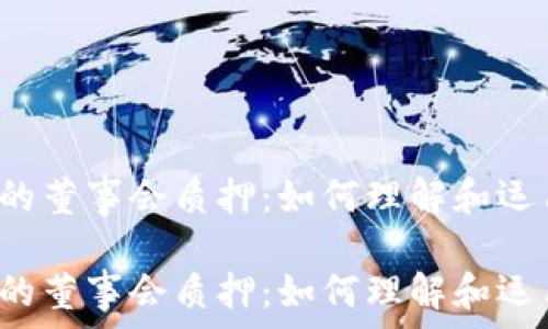   
tpwallet里的董事会质押：如何理解和运用这一机制？

tpwallet里的董事会质押：如何理解和运用这一机制？