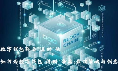 数字钱包取名“进财”的

如何为数字钱包“进财”命名：最佳策略与创意