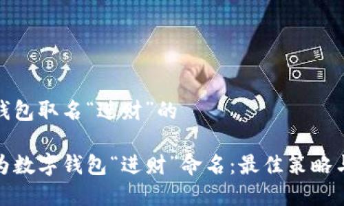 数字钱包取名“进财”的

如何为数字钱包“进财”命名：最佳策略与创意