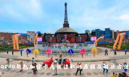 OPPO钱包加密卡无法读取的原因及解决方法