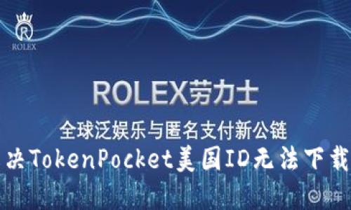 如何解决TokenPocket美国ID无法下载的问题