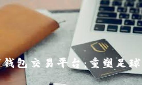 英超数字钱包交易平台：重塑足球观赛体验