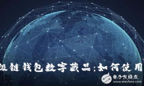 全面解析百度超级链钱包数字藏品：如何使用、优势与未来发展