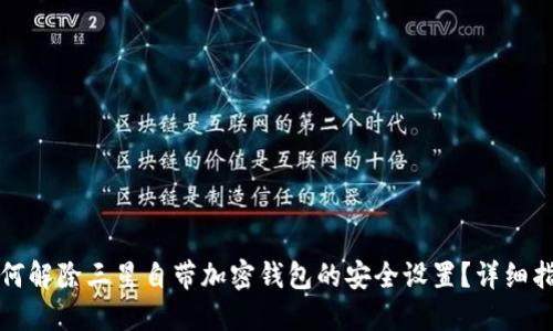 如何解除三星自带加密钱包的安全设置？详细指南