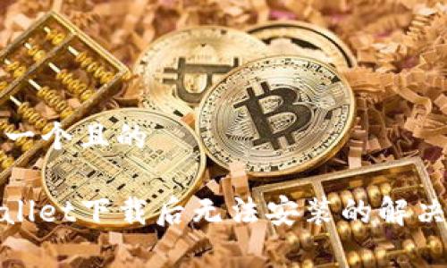 思考一个且的

tpwallet下载后无法安装的解决方案