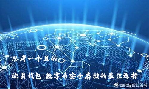 思考一个且的

欧易钱包：数字币安全存储的最佳选择