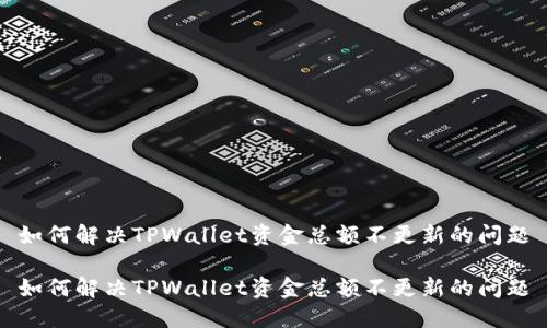 如何解决TPWallet资金总额不更新的问题

如何解决TPWallet资金总额不更新的问题