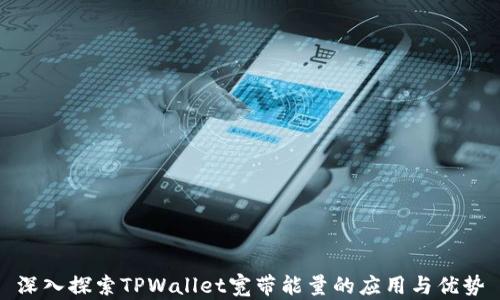 
深入探索TPWallet宽带能量的应用与优势