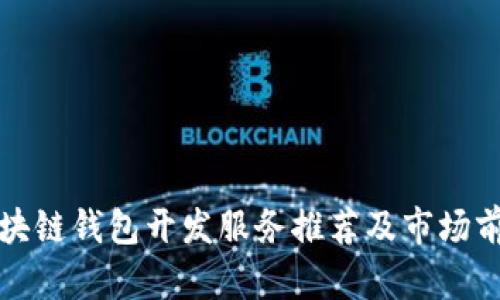 优质区块链钱包开发服务推荐及市场前景分析