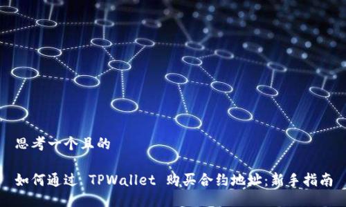 思考一个且的

如何通过 TPWallet 购买合约地址：新手指南