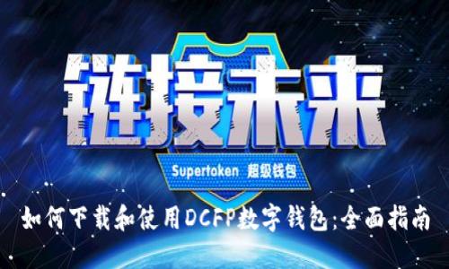 如何下载和使用DCFP数字钱包：全面指南