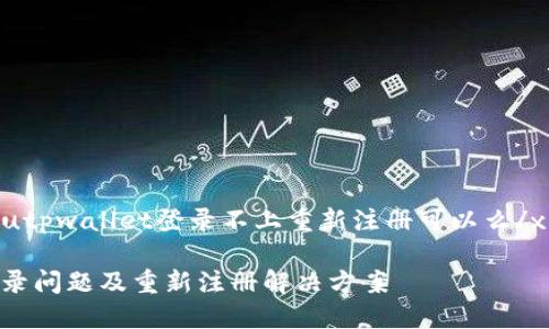 xiaozhanshutpwallet登录不上重新注册可以么/xiaozhanshu

TPWallet登录问题及重新注册解决方案