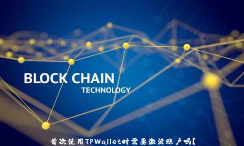 
首次使用TPWallet时需要激活账户吗？